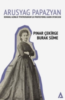Arusyag Papazyan ;Osmanlı Azınlık Tiyatrosunun İlk Profesyonel Kadın Oyuncusu