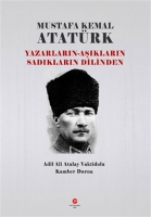 Mustafa Kemal Atatrk ;Yazarların - şıkların Sadıkların Dilinden